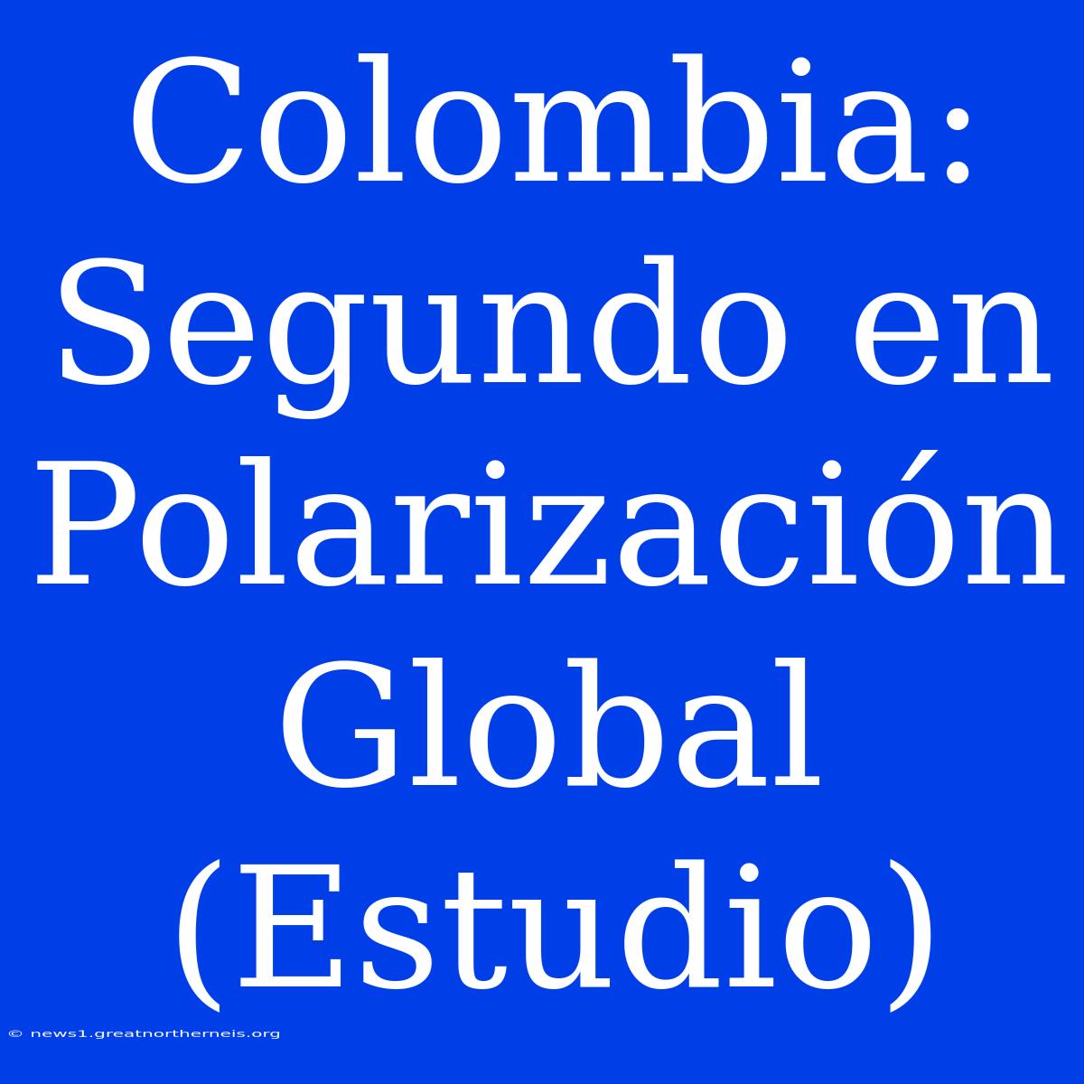 Colombia: Segundo En Polarización Global (Estudio)