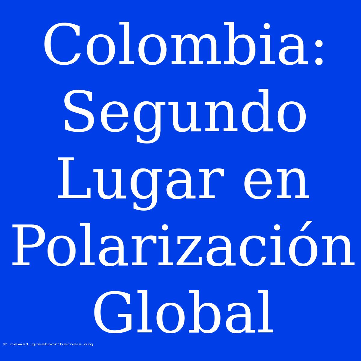 Colombia: Segundo Lugar En Polarización Global