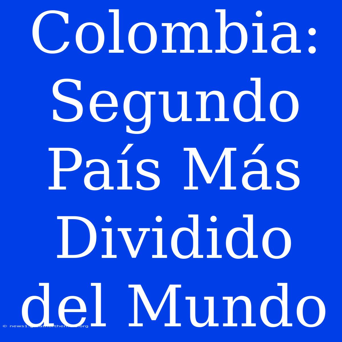 Colombia: Segundo País Más Dividido Del Mundo