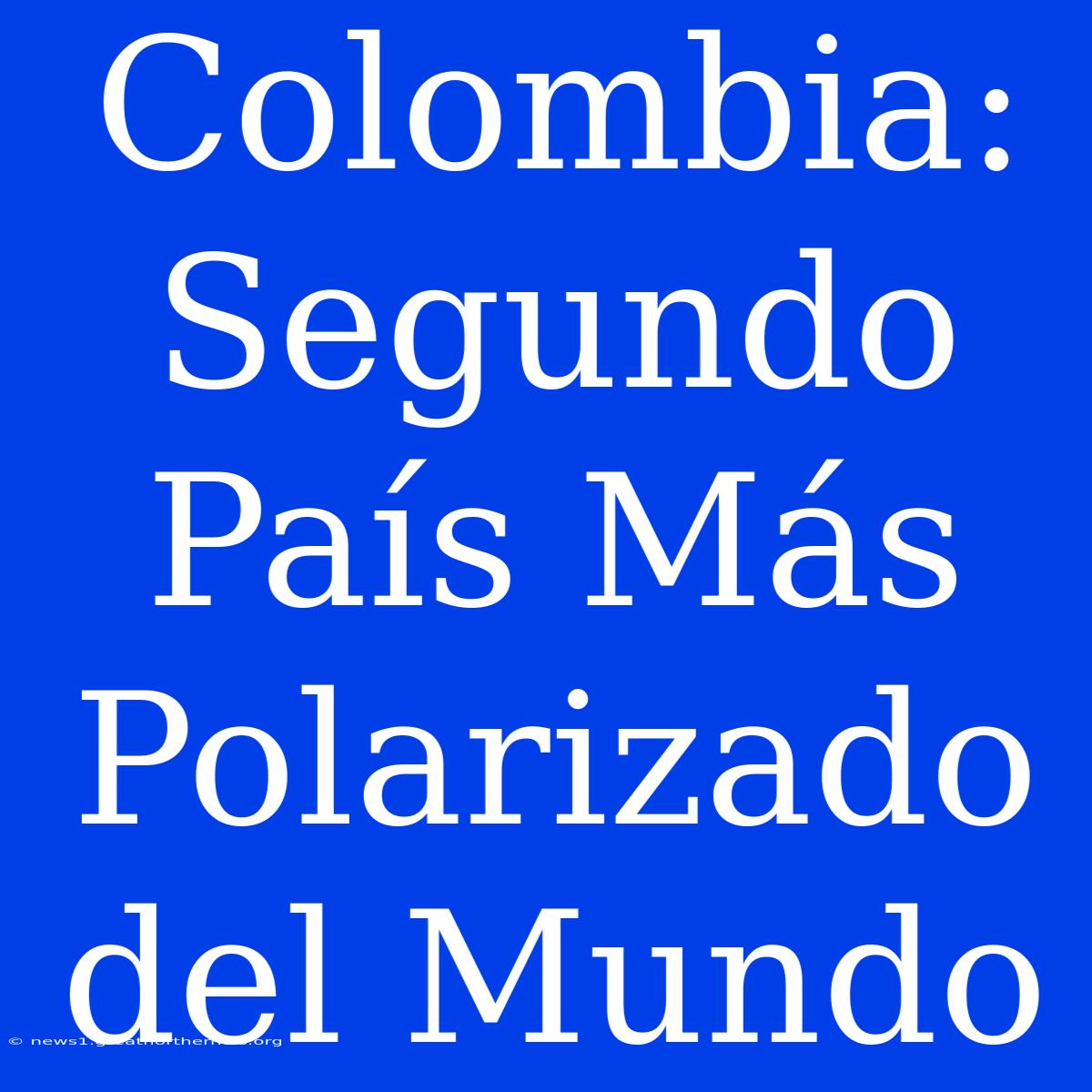 Colombia: Segundo País Más Polarizado Del Mundo