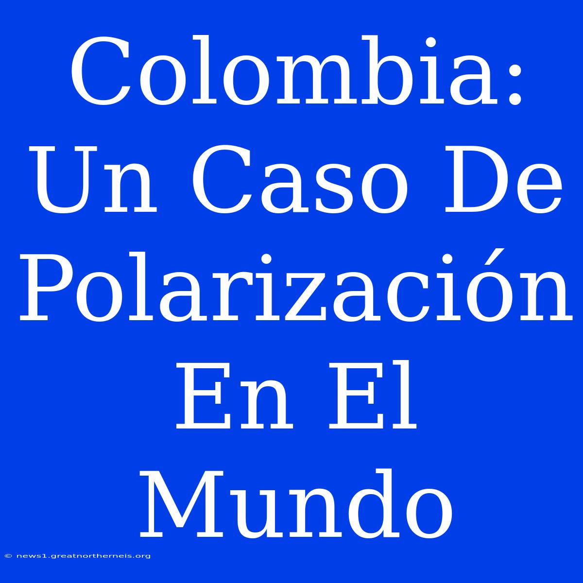 Colombia: Un Caso De Polarización En El Mundo