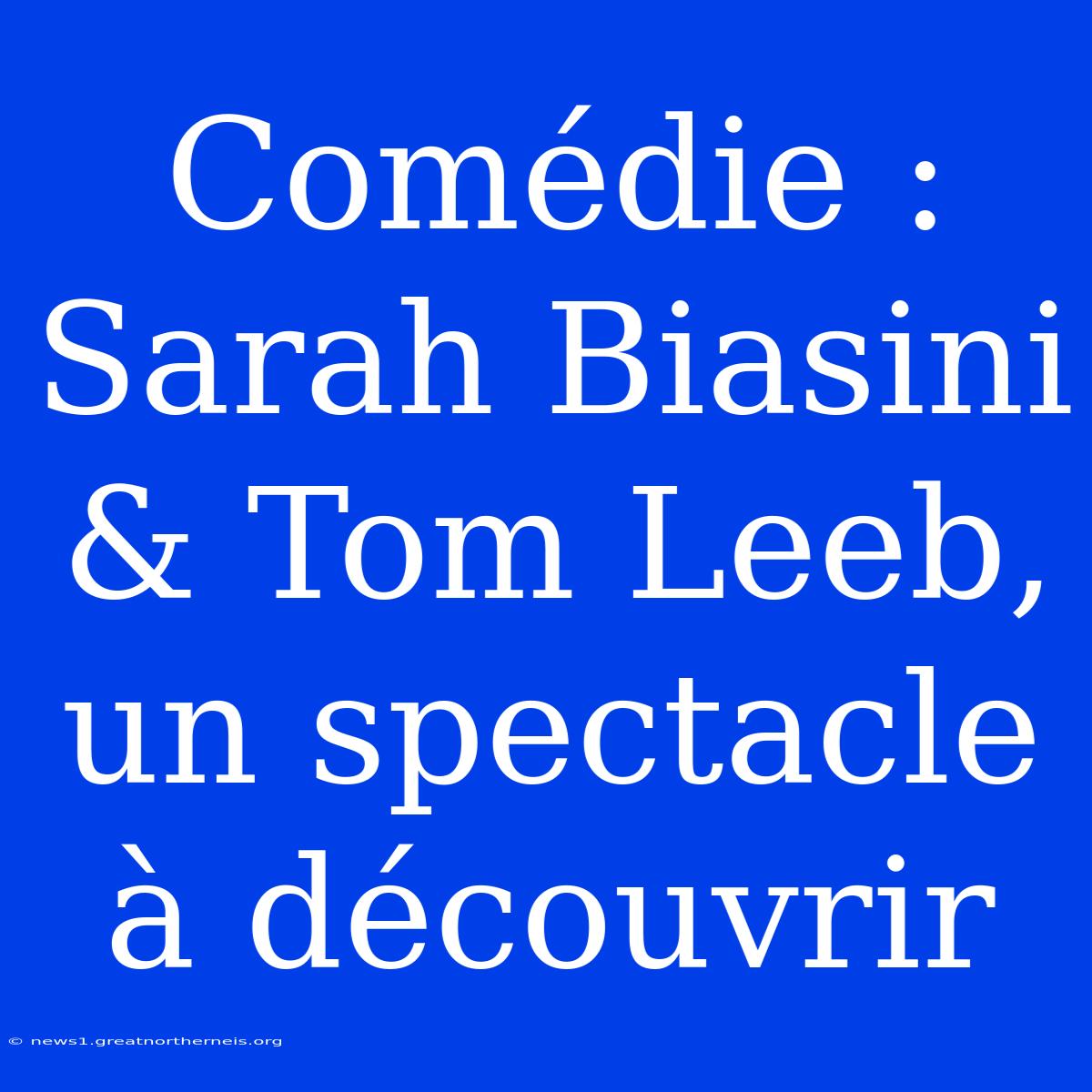 Comédie : Sarah Biasini & Tom Leeb, Un Spectacle À Découvrir