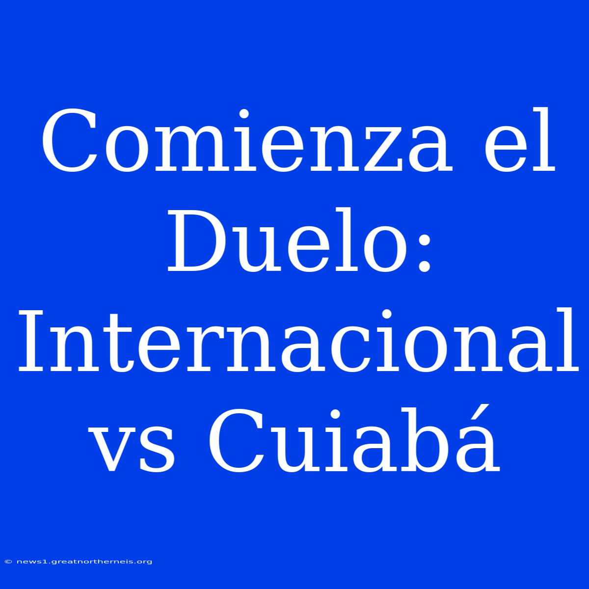 Comienza El Duelo: Internacional Vs Cuiabá