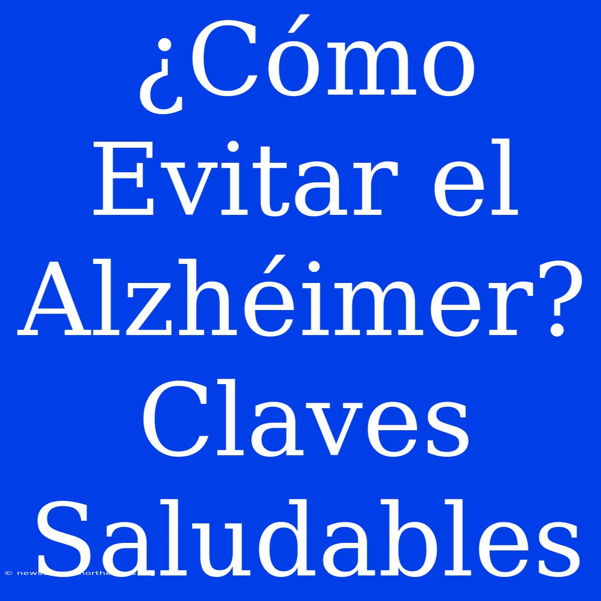 ¿Cómo Evitar El Alzhéimer? Claves Saludables