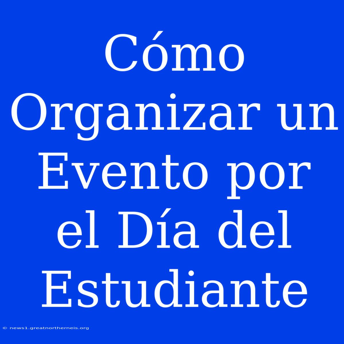 Cómo Organizar Un Evento Por El Día Del Estudiante