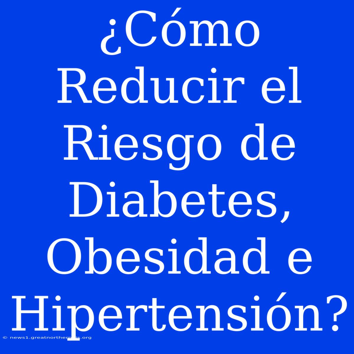 ¿Cómo Reducir El Riesgo De Diabetes, Obesidad E Hipertensión?