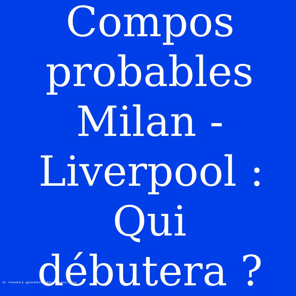 Compos Probables Milan - Liverpool : Qui Débutera ?