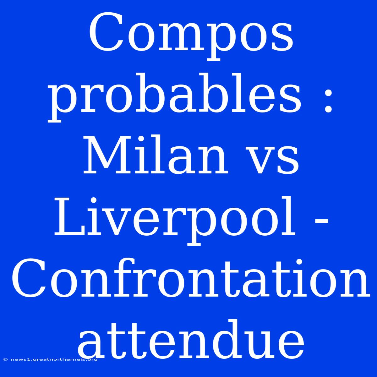 Compos Probables : Milan Vs Liverpool - Confrontation Attendue