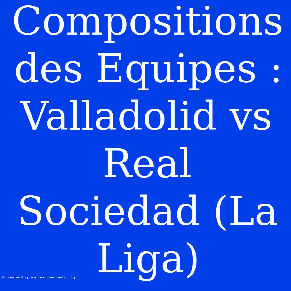 Compositions Des Equipes : Valladolid Vs Real Sociedad (La Liga)