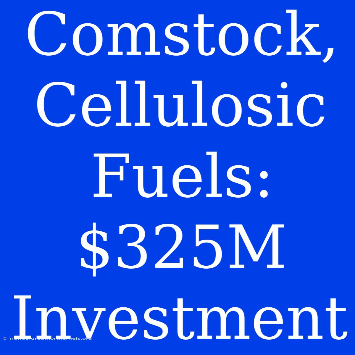 Comstock, Cellulosic Fuels: $325M Investment