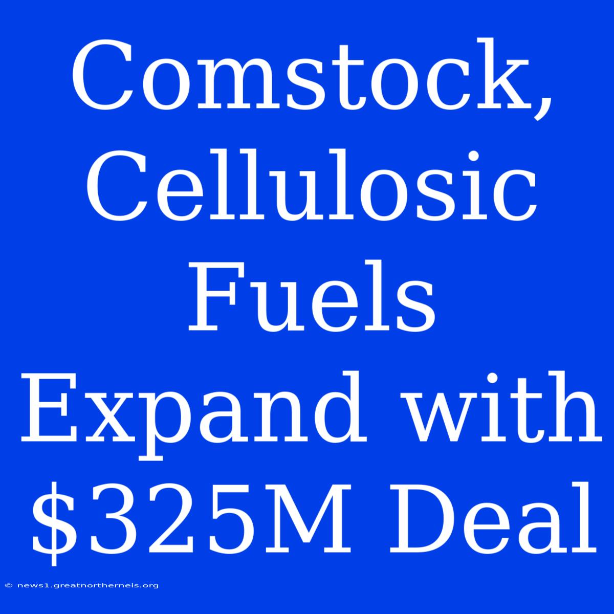 Comstock, Cellulosic Fuels Expand With $325M Deal