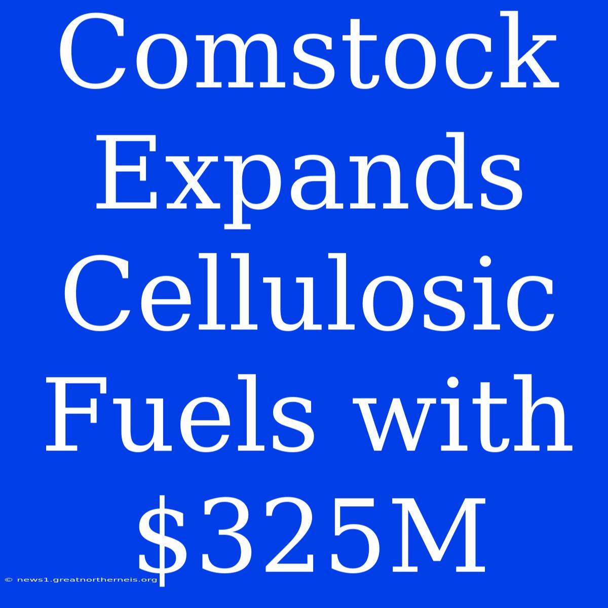 Comstock Expands Cellulosic Fuels With $325M