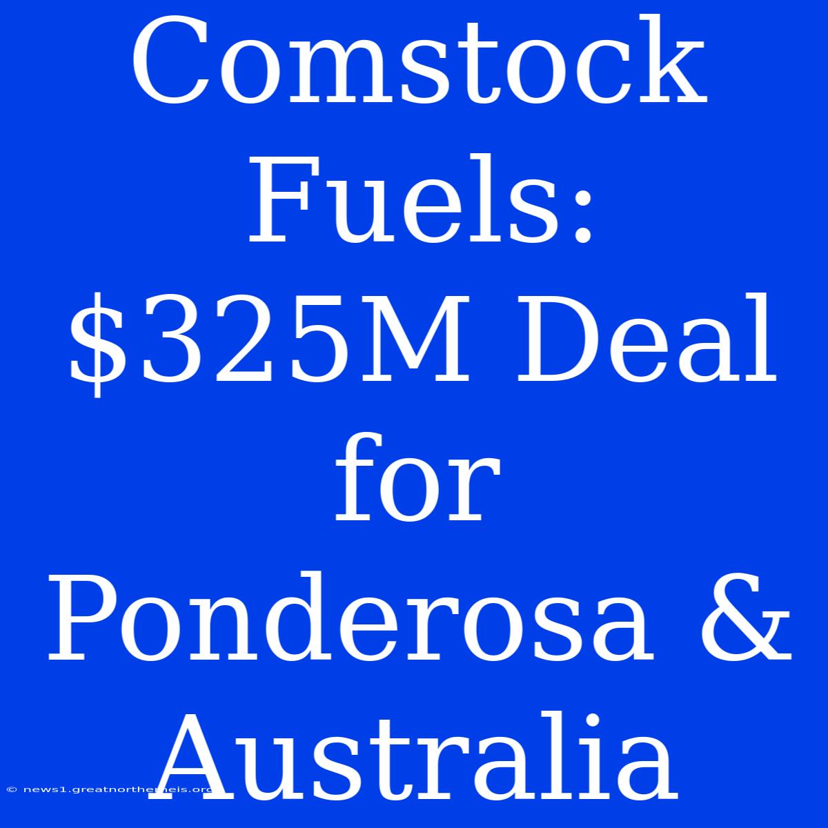 Comstock Fuels: $325M Deal For Ponderosa & Australia