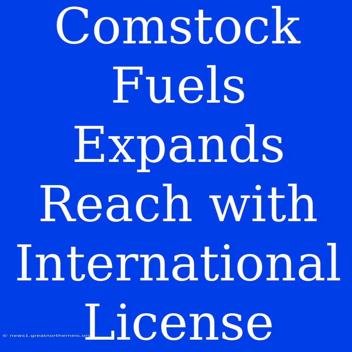 Comstock Fuels Expands Reach With International License