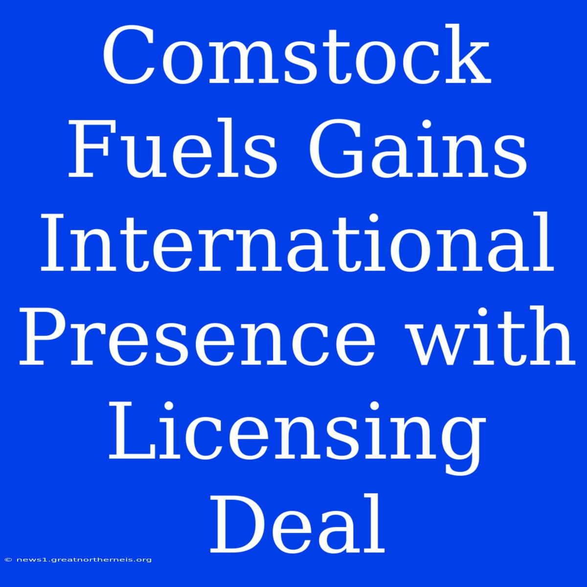 Comstock Fuels Gains International Presence With Licensing Deal