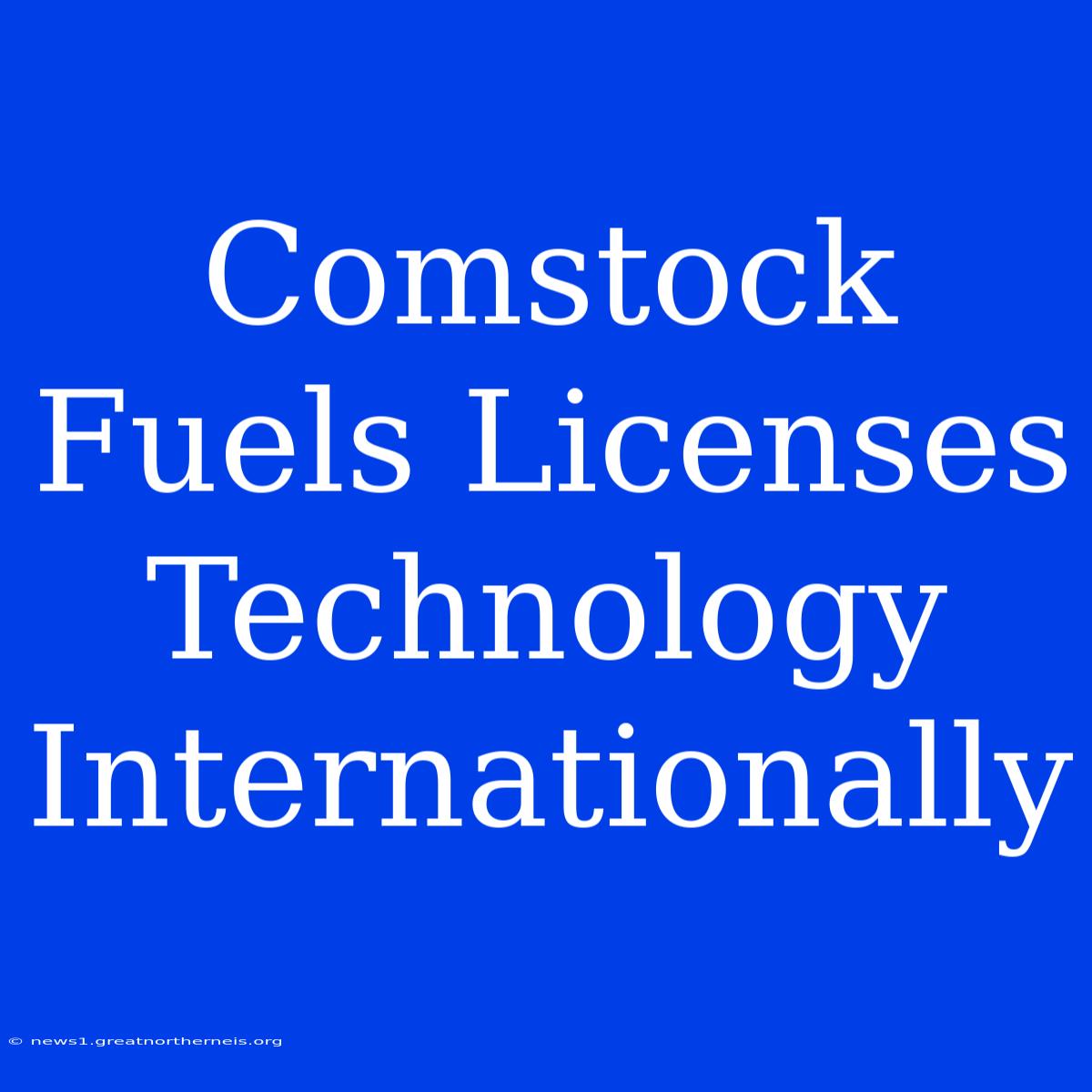 Comstock Fuels Licenses Technology Internationally