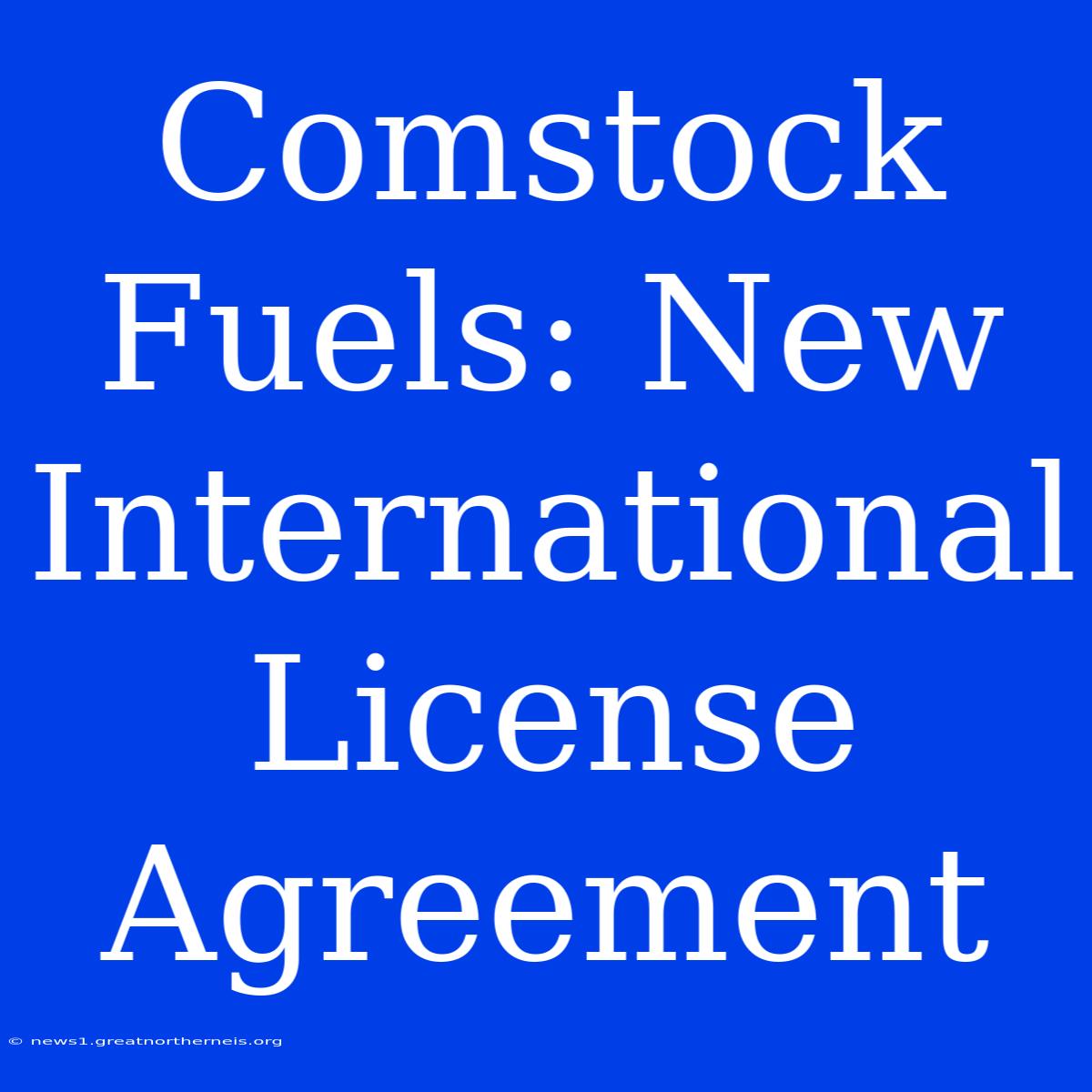 Comstock Fuels: New International License Agreement