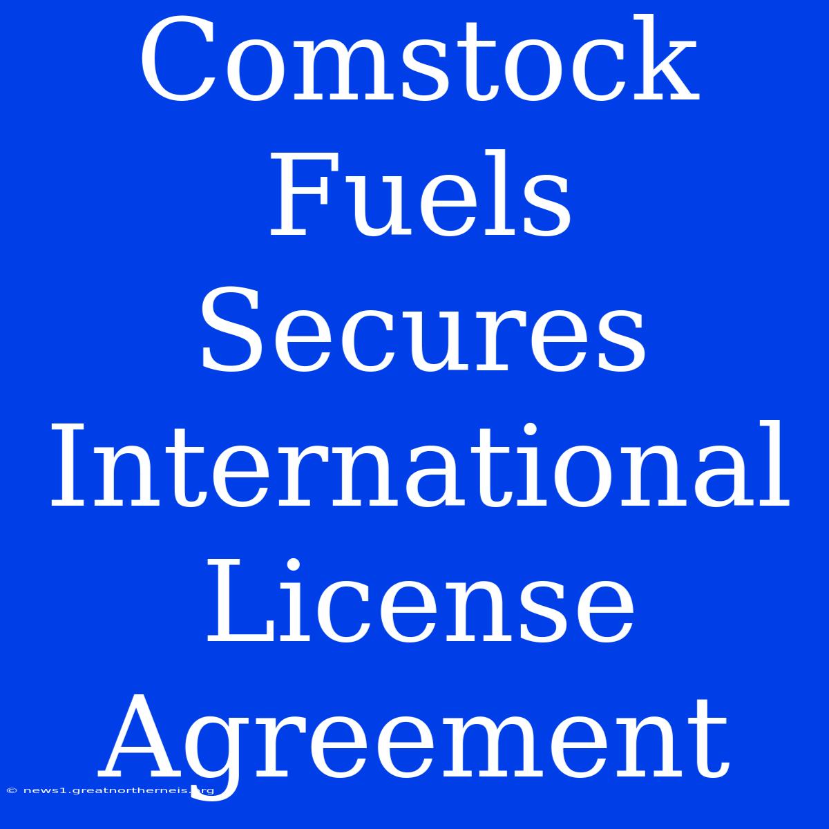 Comstock Fuels Secures International License Agreement