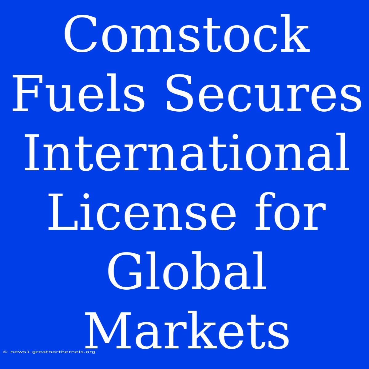 Comstock Fuels Secures International License For Global Markets