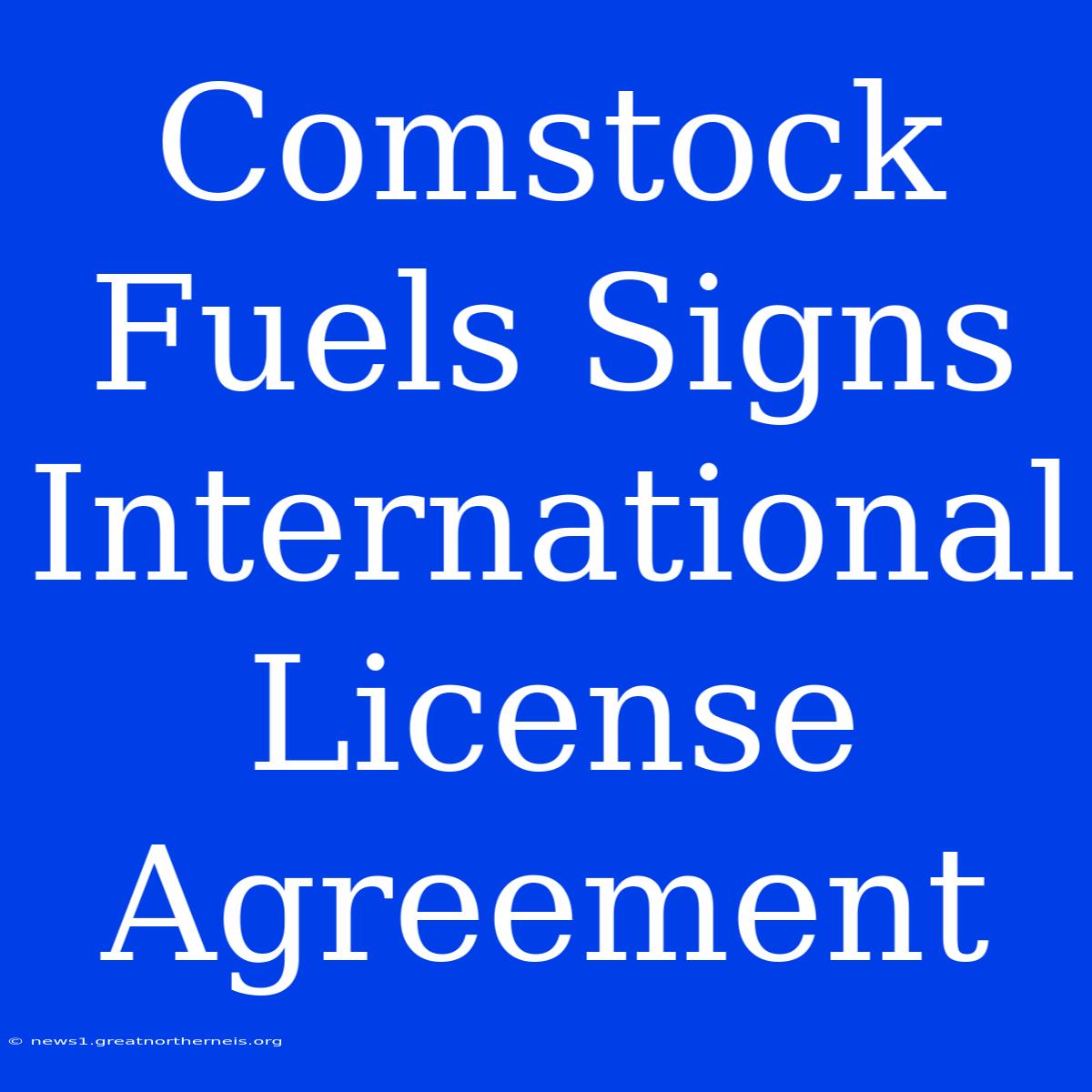 Comstock Fuels Signs International License Agreement