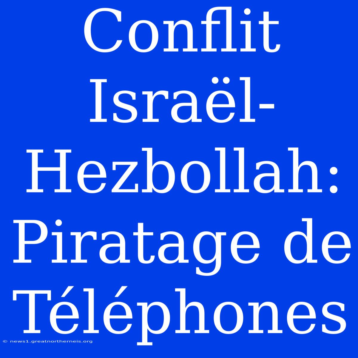 Conflit Israël-Hezbollah: Piratage De Téléphones