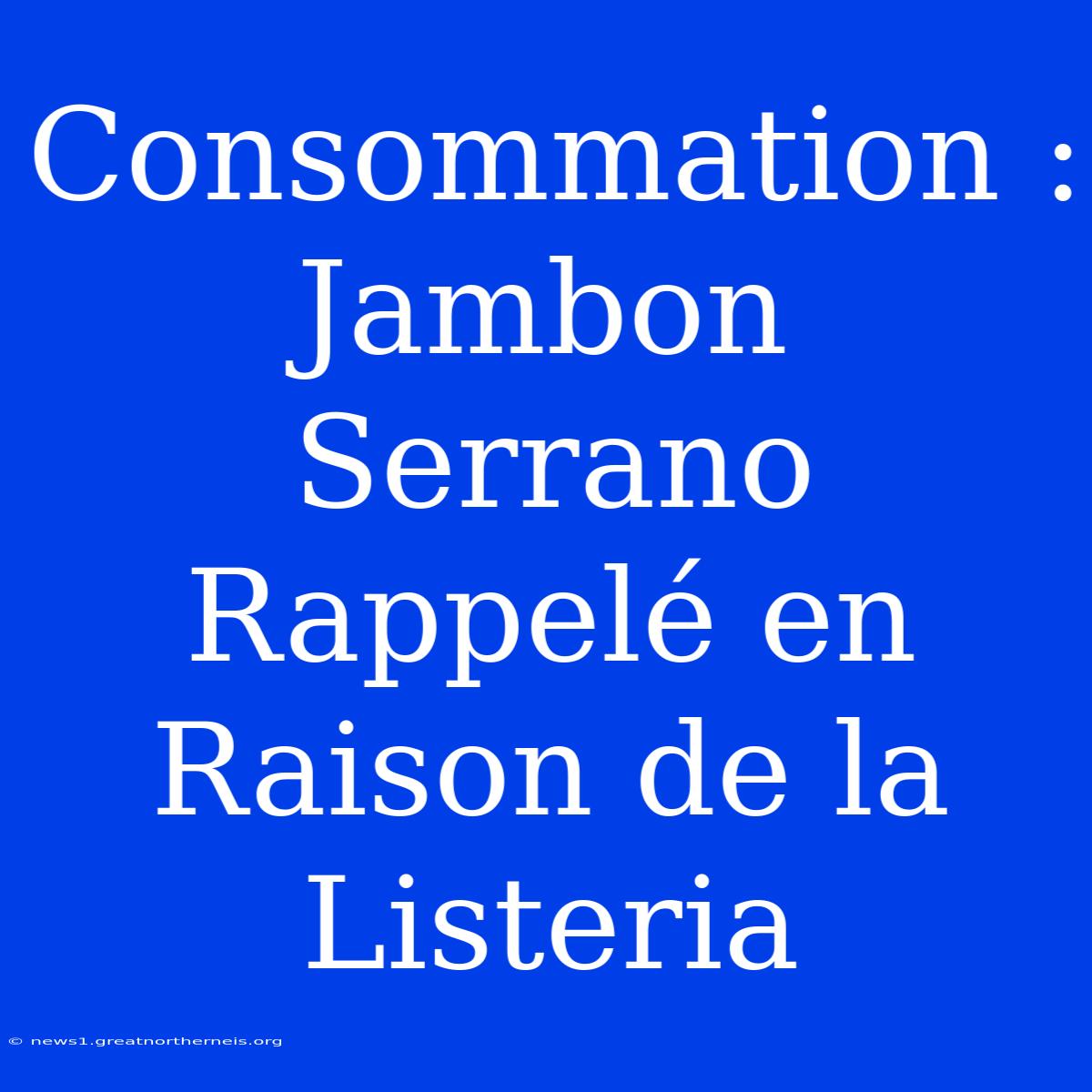 Consommation : Jambon Serrano Rappelé En Raison De La Listeria