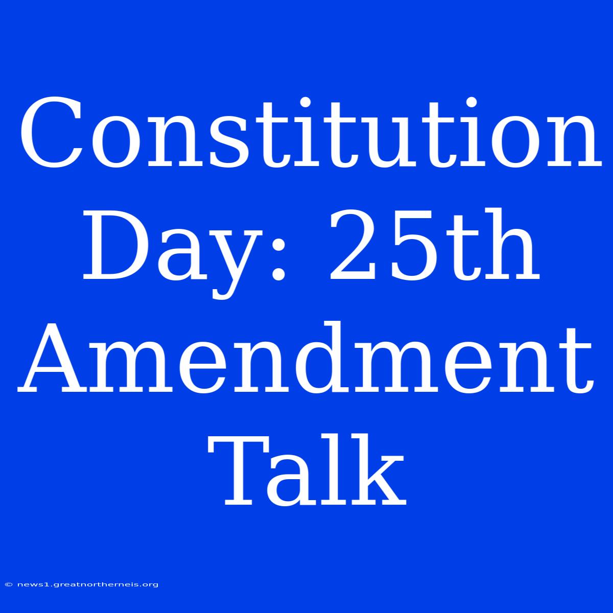 Constitution Day: 25th Amendment Talk