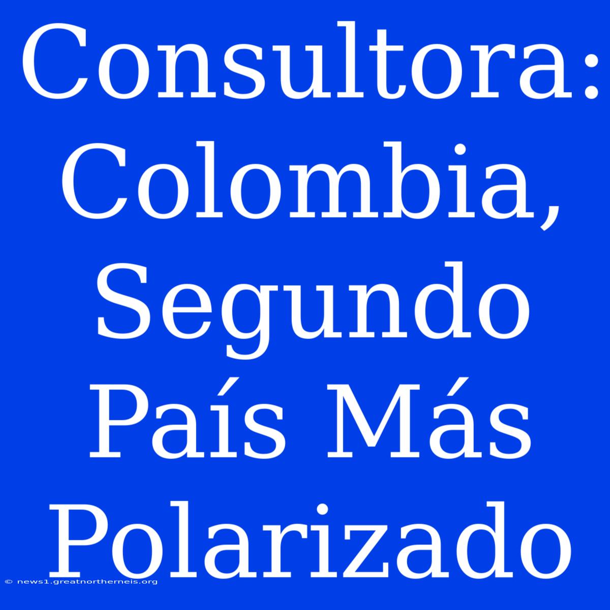 Consultora: Colombia, Segundo País Más Polarizado