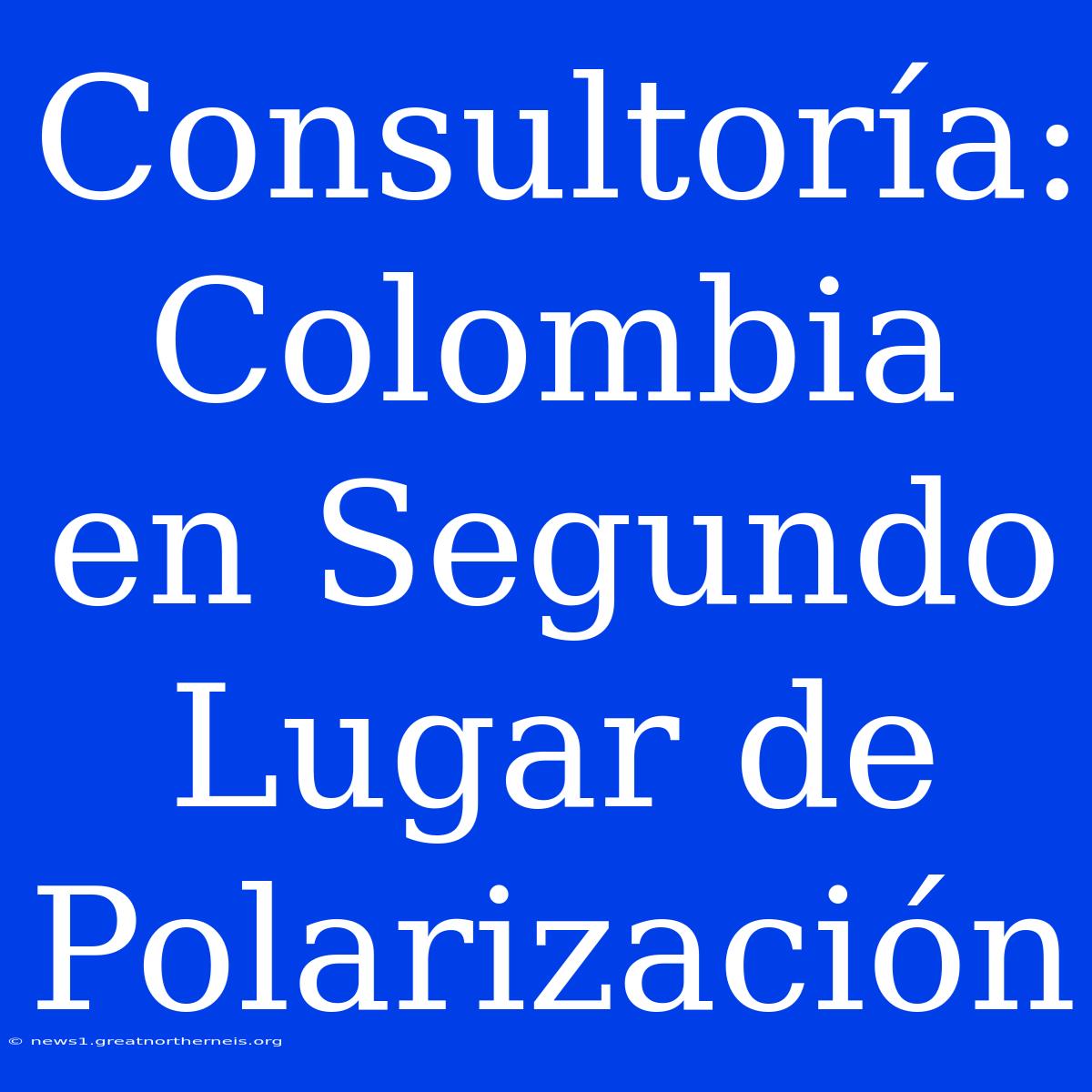 Consultoría: Colombia En Segundo Lugar De Polarización