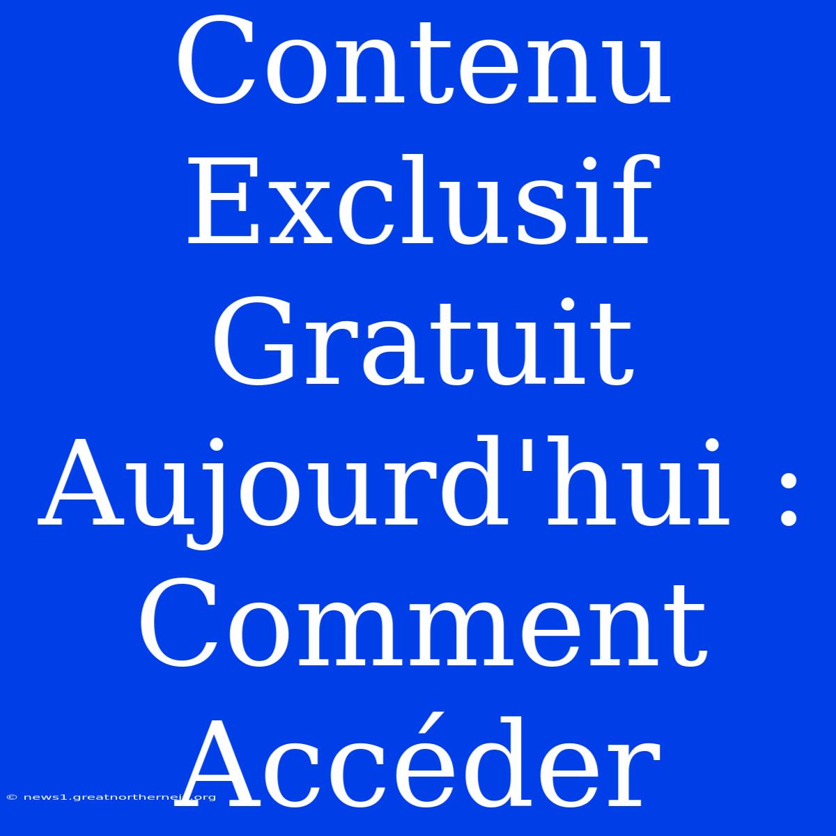 Contenu Exclusif Gratuit Aujourd'hui : Comment Accéder