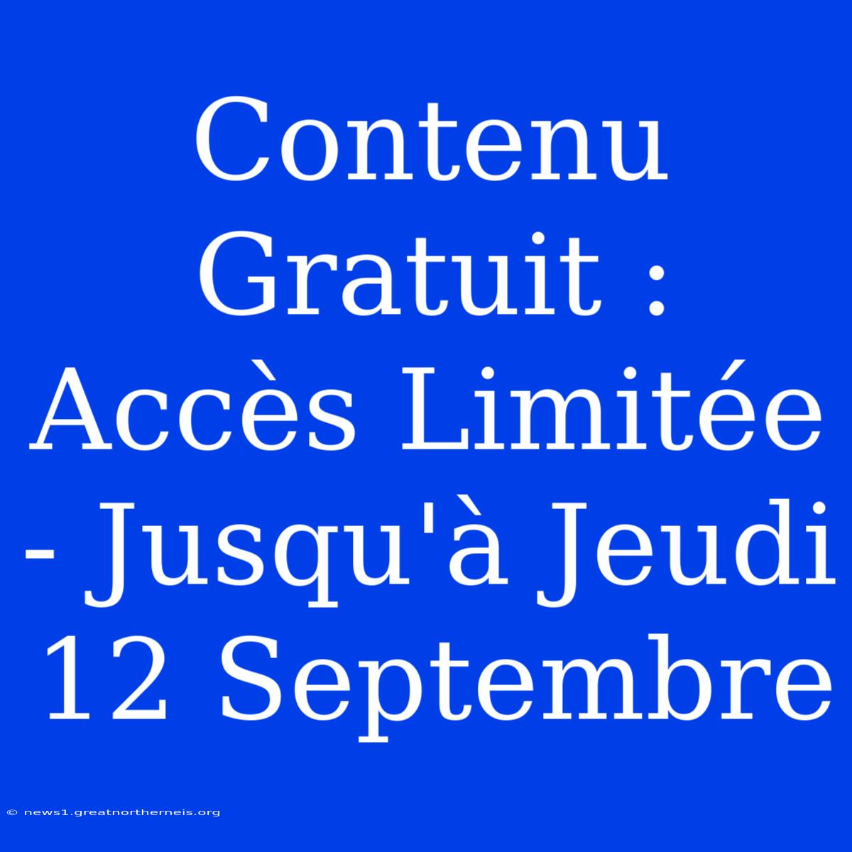 Contenu Gratuit : Accès Limitée - Jusqu'à Jeudi 12 Septembre