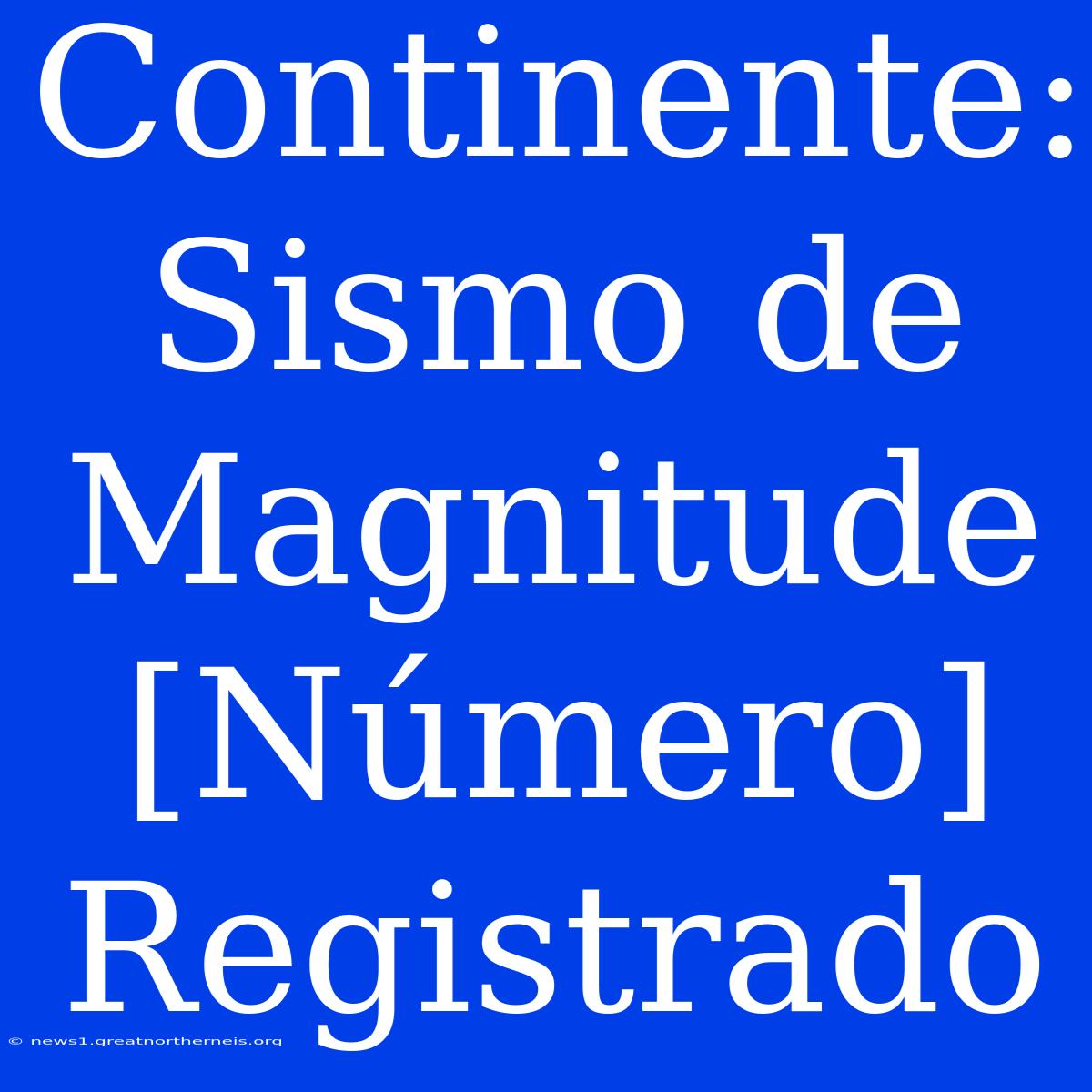 Continente: Sismo De Magnitude [Número] Registrado