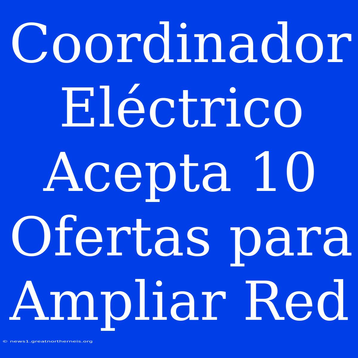 Coordinador Eléctrico Acepta 10 Ofertas Para Ampliar Red