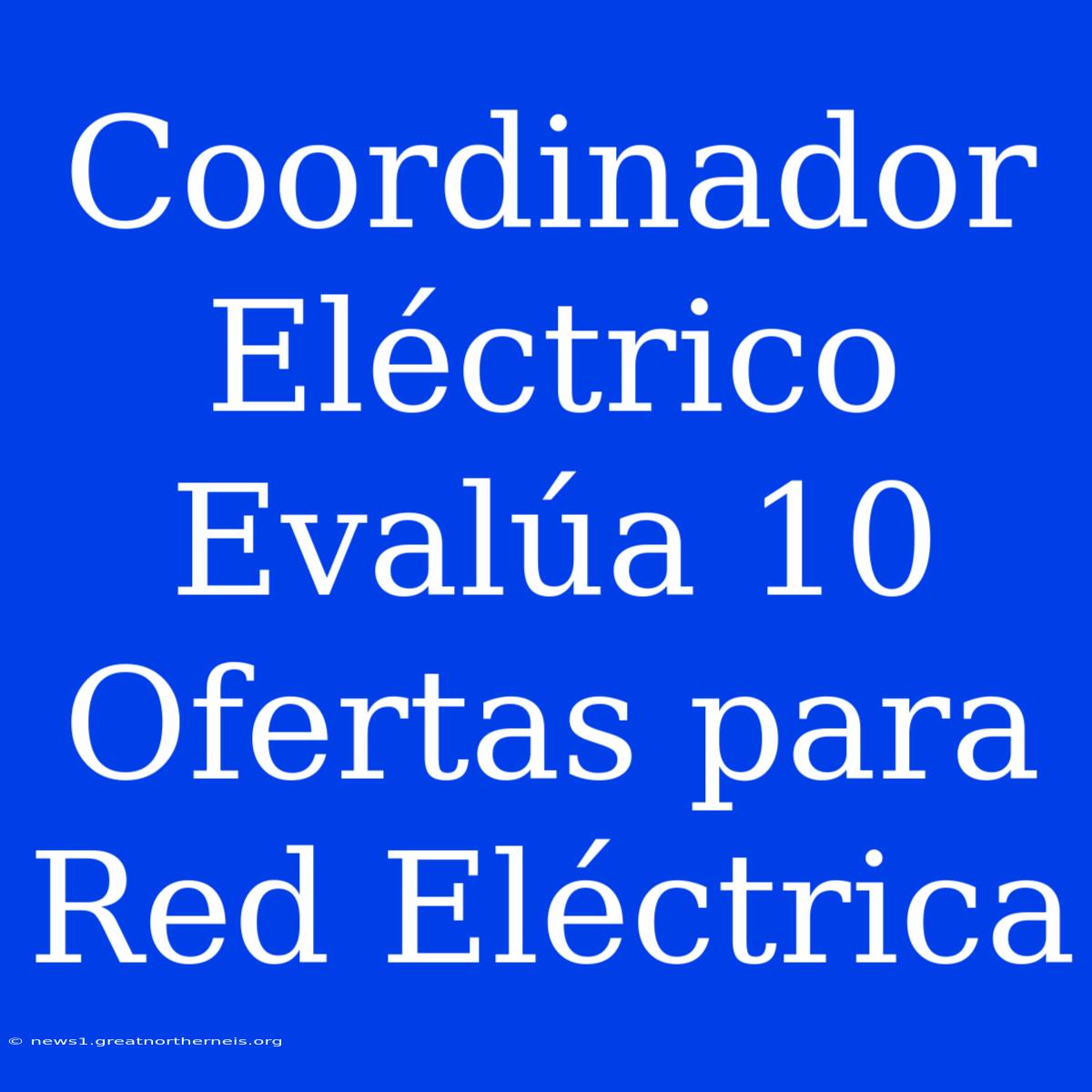 Coordinador Eléctrico Evalúa 10 Ofertas Para Red Eléctrica