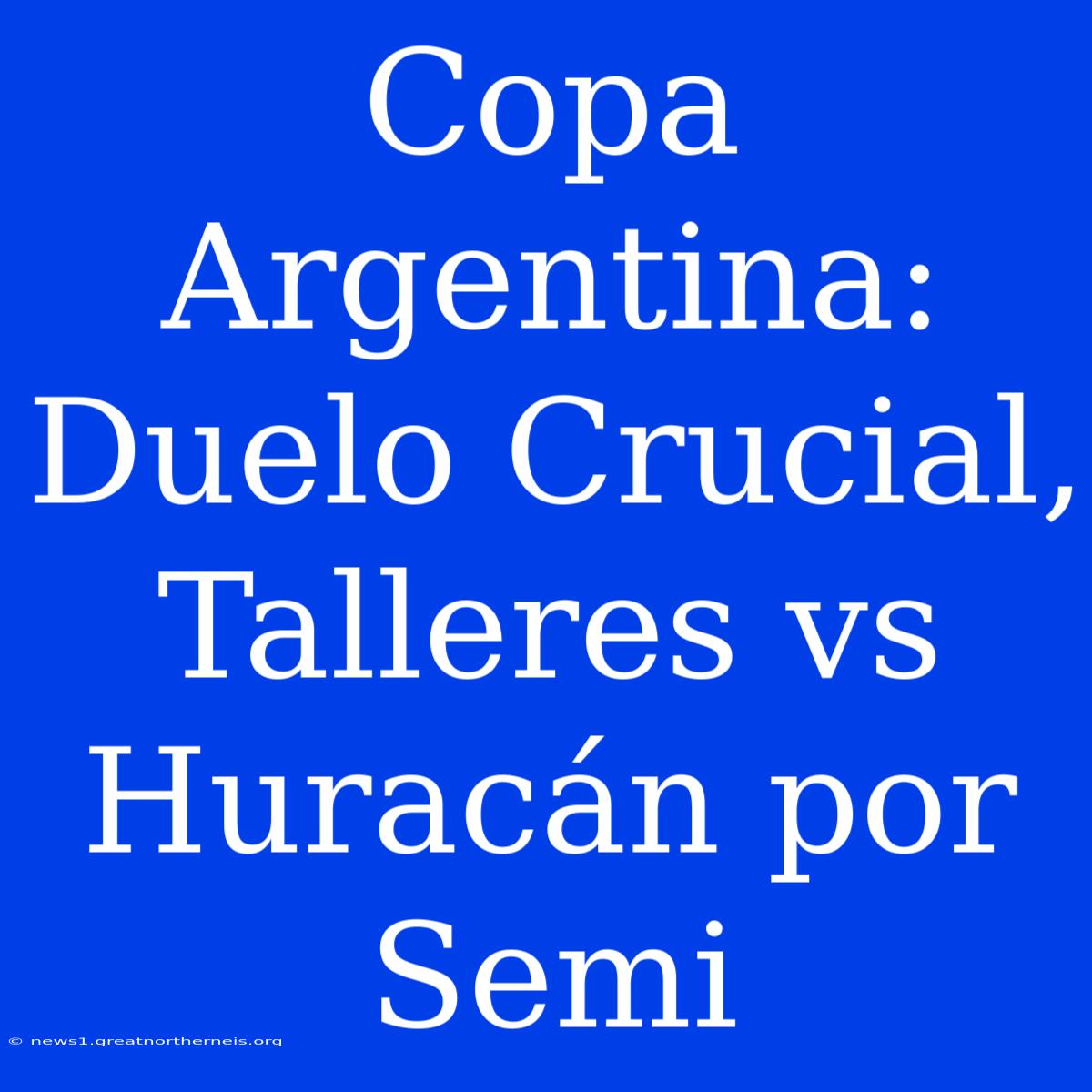 Copa Argentina: Duelo Crucial, Talleres Vs Huracán Por Semi