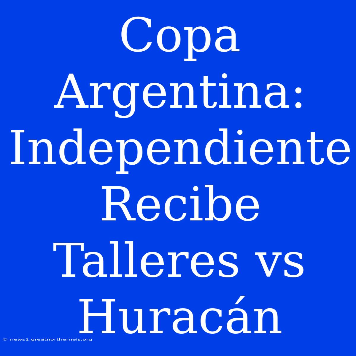 Copa Argentina: Independiente Recibe Talleres Vs Huracán