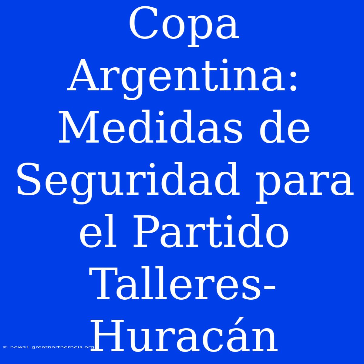 Copa Argentina: Medidas De Seguridad Para El Partido Talleres-Huracán