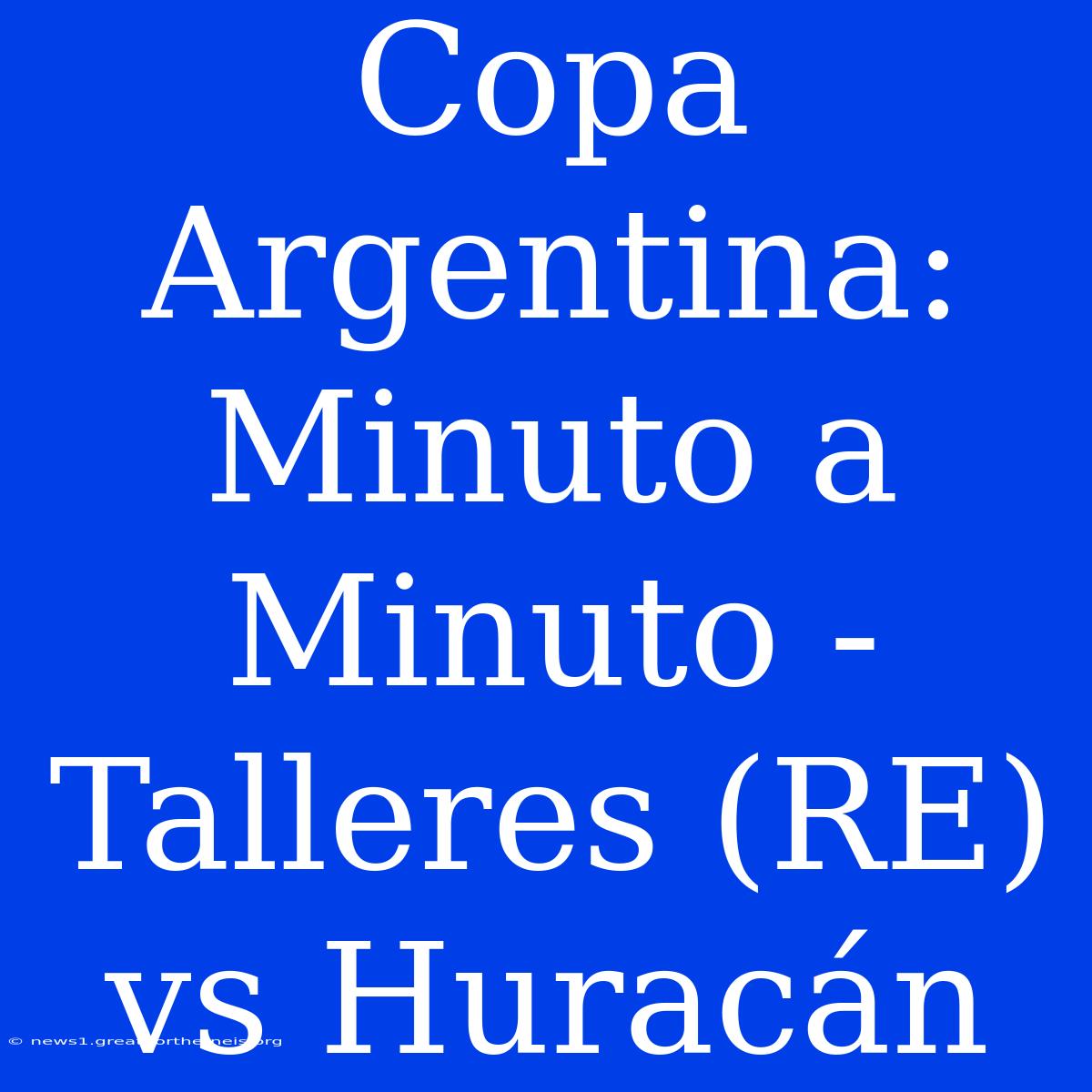 Copa Argentina: Minuto A Minuto - Talleres (RE) Vs Huracán