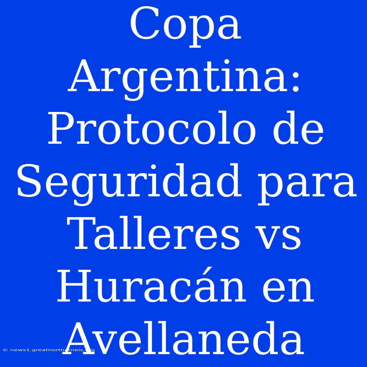 Copa Argentina: Protocolo De Seguridad Para Talleres Vs Huracán En Avellaneda