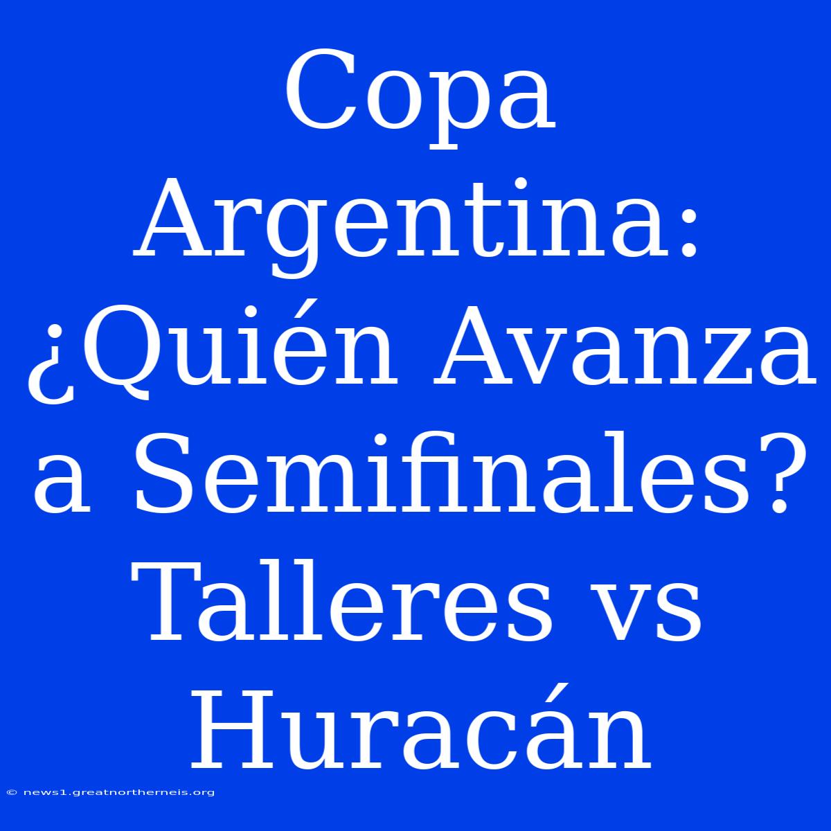 Copa Argentina: ¿Quién Avanza A Semifinales? Talleres Vs Huracán