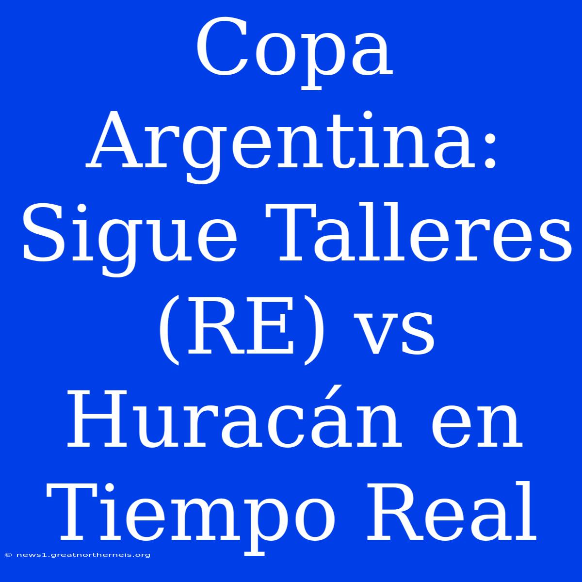 Copa Argentina: Sigue Talleres (RE) Vs Huracán En Tiempo Real