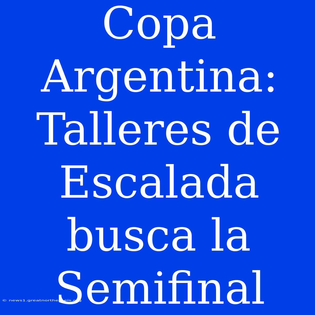 Copa Argentina: Talleres De Escalada Busca La Semifinal