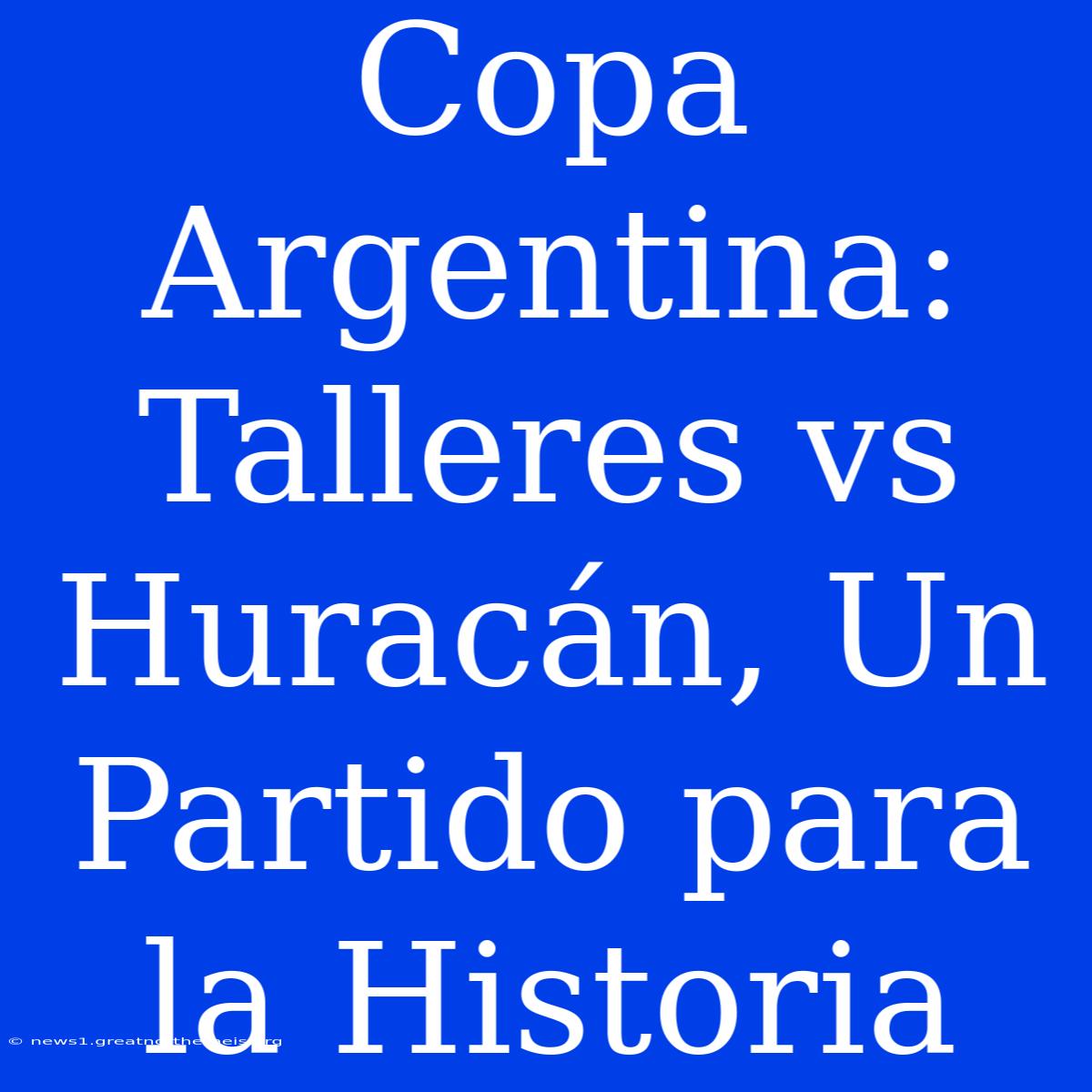 Copa Argentina: Talleres Vs Huracán, Un Partido Para La Historia