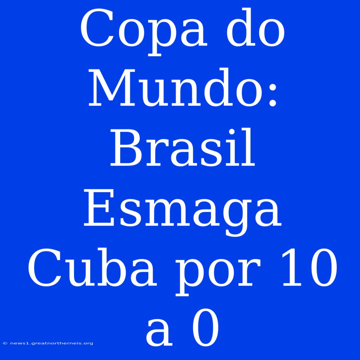 Copa Do Mundo: Brasil Esmaga Cuba Por 10 A 0