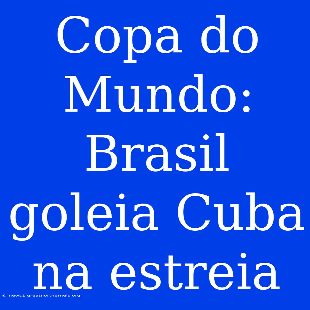 Copa Do Mundo: Brasil Goleia Cuba Na Estreia