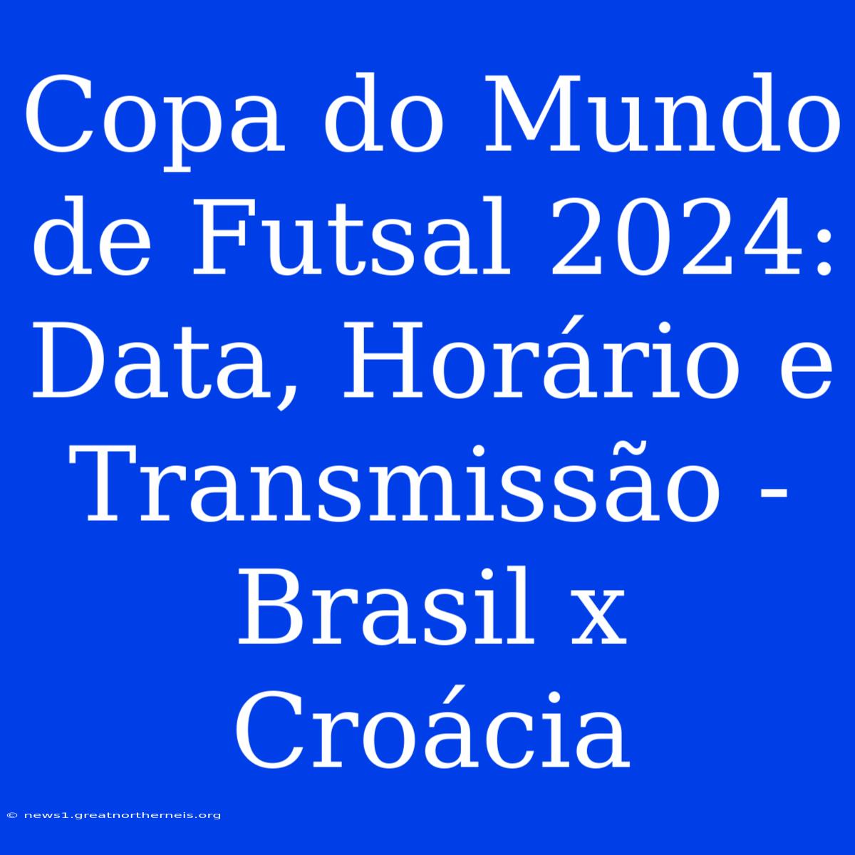 Copa Do Mundo De Futsal 2024: Data, Horário E Transmissão - Brasil X Croácia