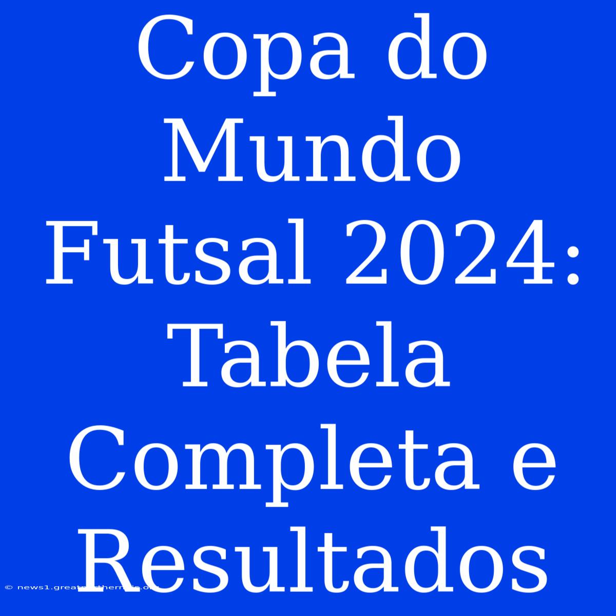 Copa Do Mundo Futsal 2024: Tabela Completa E Resultados