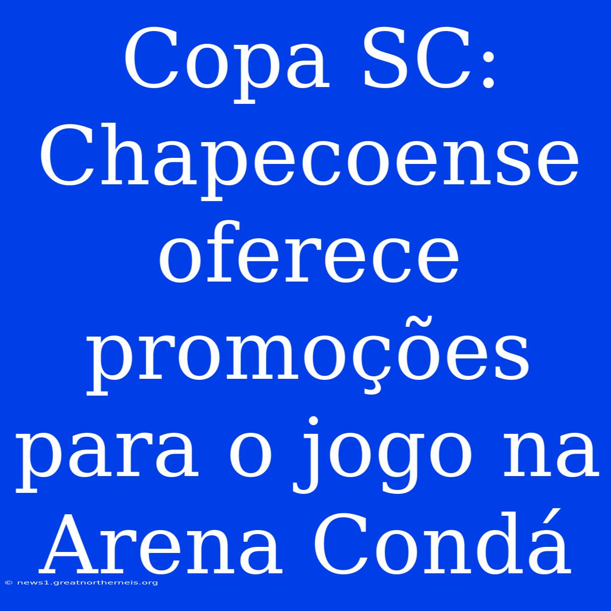 Copa SC: Chapecoense Oferece Promoções Para O Jogo Na Arena Condá