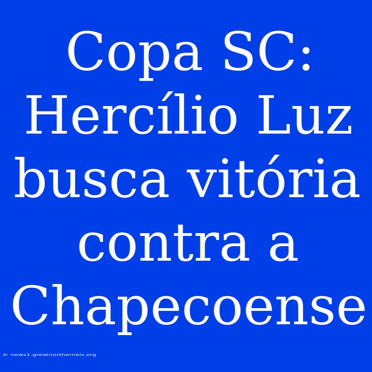 Copa SC:  Hercílio Luz Busca Vitória Contra A Chapecoense