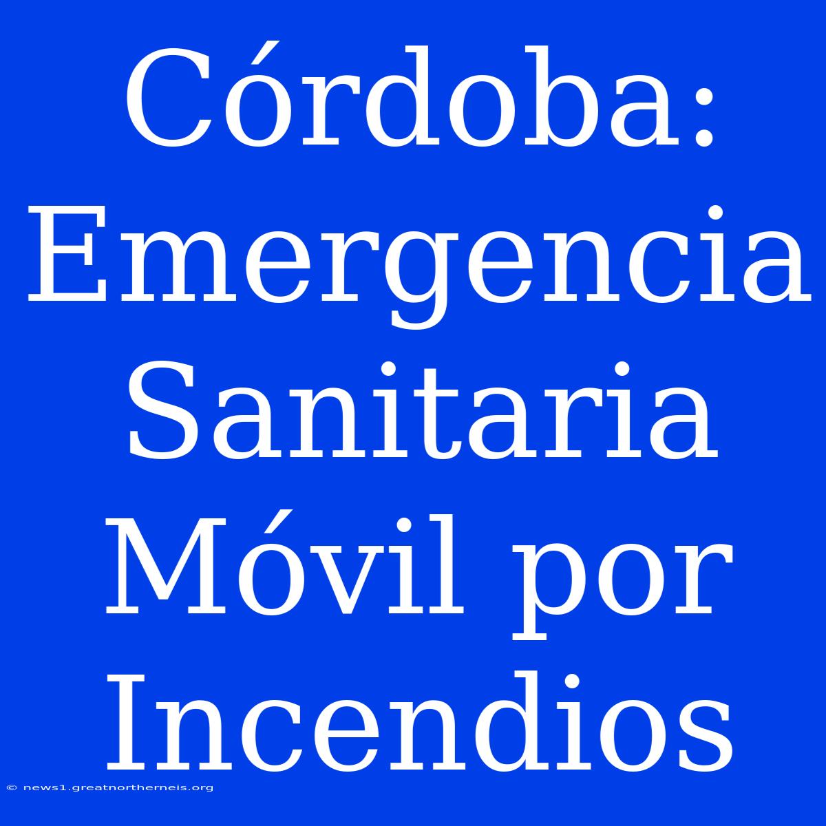 Córdoba: Emergencia Sanitaria Móvil Por Incendios